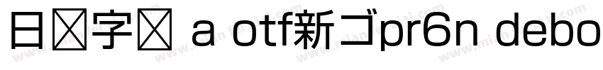 日语字库 a otf新ゴpr6n debold字体转换
